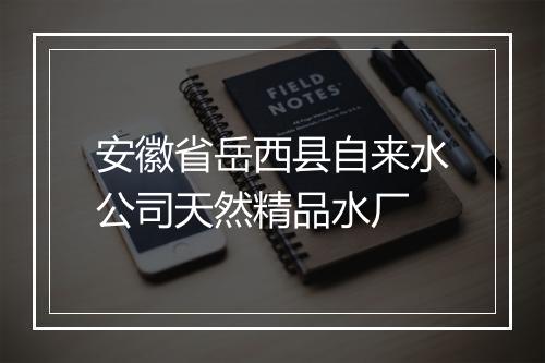 安徽省岳西县自来水公司天然精品水厂