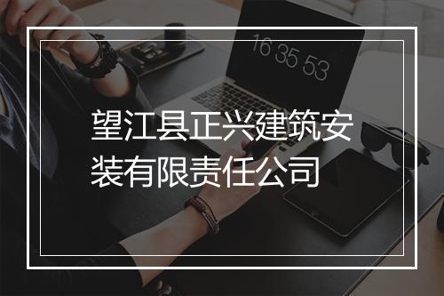 望江县正兴建筑安装有限责任公司