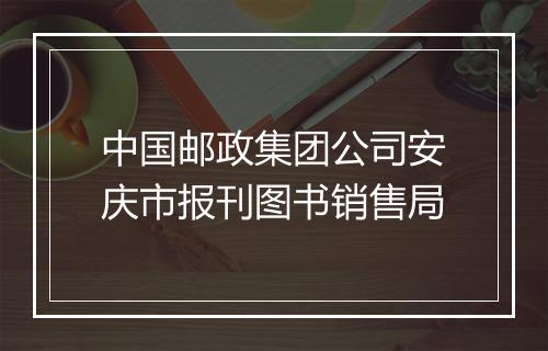 中国邮政集团公司安庆市报刊图书销售局