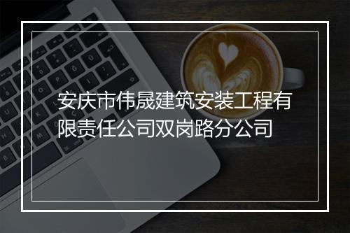 安庆市伟晟建筑安装工程有限责任公司双岗路分公司