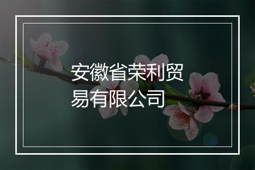 安徽省荣利贸易有限公司