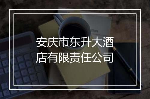 安庆市东升大酒店有限责任公司