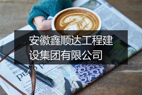 安徽鑫顺达工程建设集团有限公司