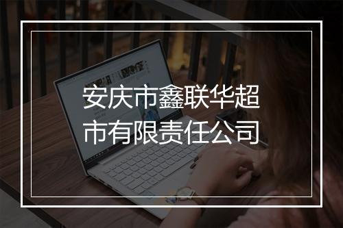 安庆市鑫联华超市有限责任公司