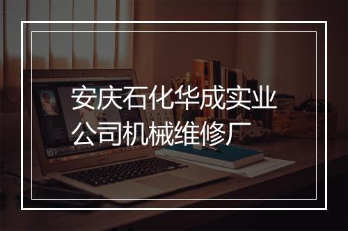 安庆石化华成实业公司机械维修厂