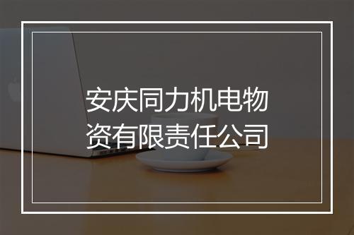 安庆同力机电物资有限责任公司