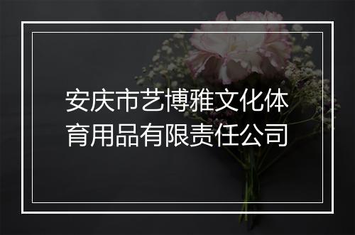 安庆市艺博雅文化体育用品有限责任公司