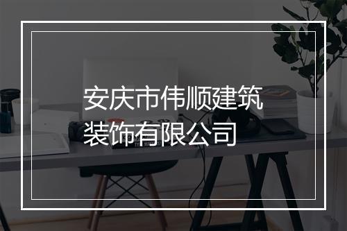安庆市伟顺建筑装饰有限公司