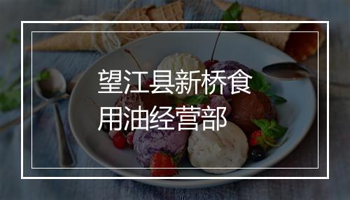 望江县新桥食用油经营部