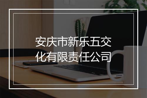 安庆市新乐五交化有限责任公司