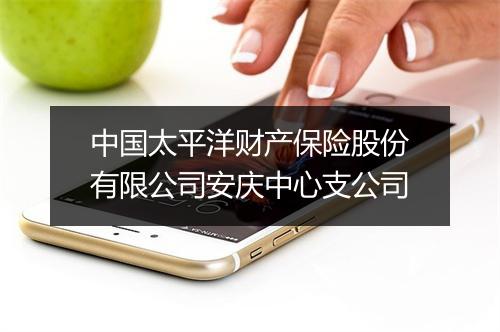 中国太平洋财产保险股份有限公司安庆中心支公司