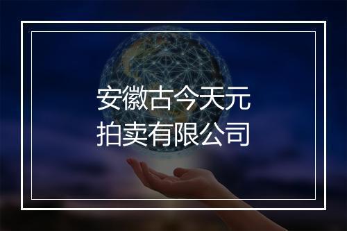 安徽古今天元拍卖有限公司