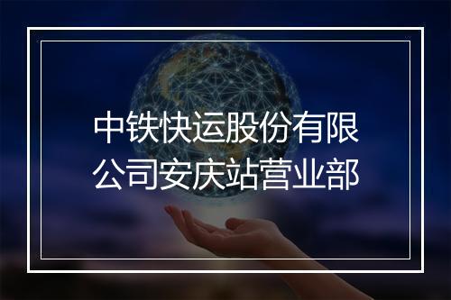 中铁快运股份有限公司安庆站营业部