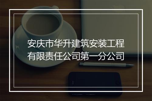 安庆市华升建筑安装工程有限责任公司第一分公司