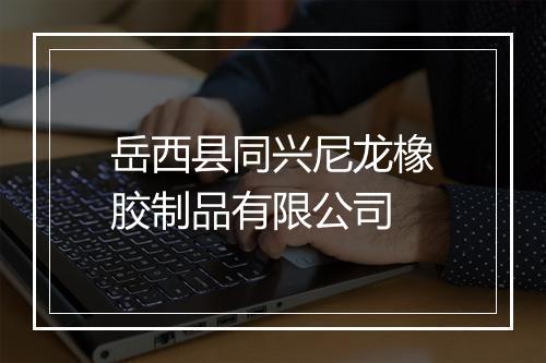 岳西县同兴尼龙橡胶制品有限公司