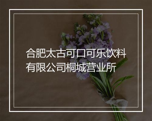合肥太古可口可乐饮料有限公司桐城营业所