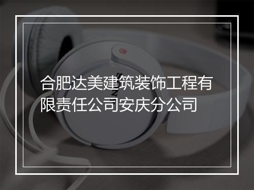 合肥达美建筑装饰工程有限责任公司安庆分公司