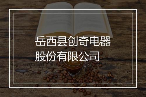 岳西县创奇电器股份有限公司