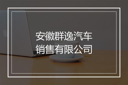 安徽群逸汽车销售有限公司