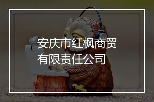 安庆市红枫商贸有限责任公司