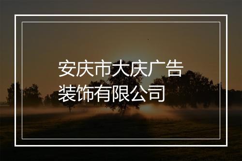 安庆市大庆广告装饰有限公司