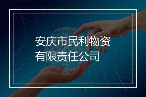 安庆市民利物资有限责任公司