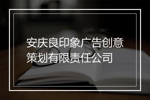 安庆良印象广告创意策划有限责任公司