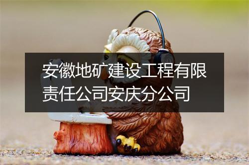 安徽地矿建设工程有限责任公司安庆分公司