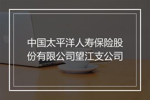 中国太平洋人寿保险股份有限公司望江支公司