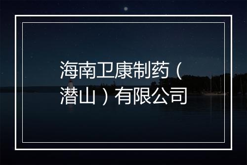 海南卫康制药（潜山）有限公司
