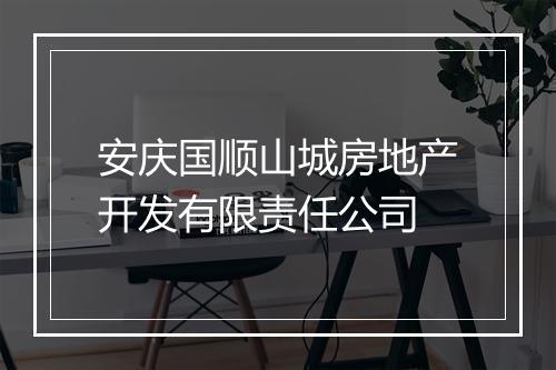 安庆国顺山城房地产开发有限责任公司