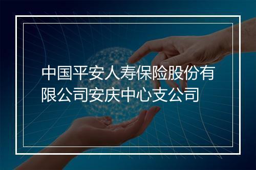 中国平安人寿保险股份有限公司安庆中心支公司