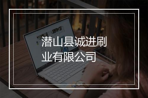 潜山县诚进刷业有限公司