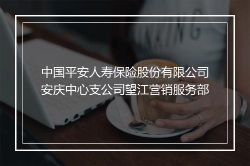 中国平安人寿保险股份有限公司安庆中心支公司望江营销服务部