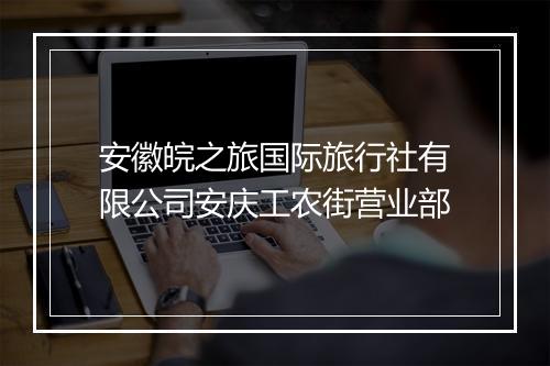 安徽皖之旅国际旅行社有限公司安庆工农街营业部