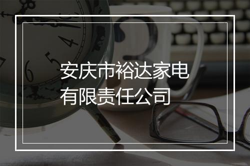 安庆市裕达家电有限责任公司