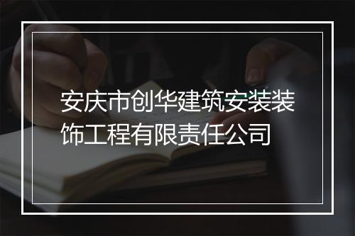 安庆市创华建筑安装装饰工程有限责任公司