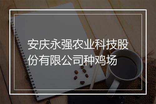 安庆永强农业科技股份有限公司种鸡场