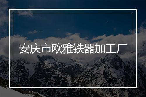 安庆市欧雅铁器加工厂