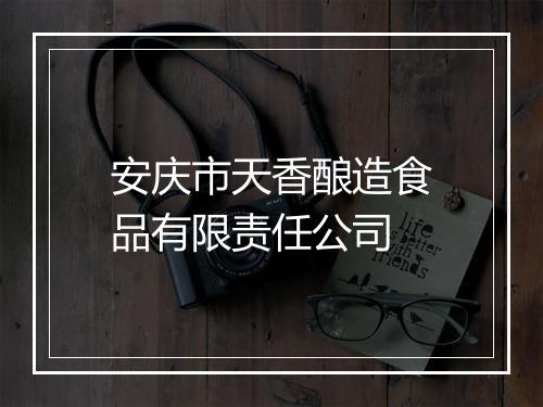 安庆市天香酿造食品有限责任公司