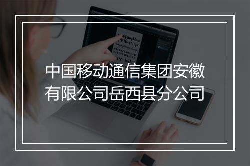 中国移动通信集团安徽有限公司岳西县分公司