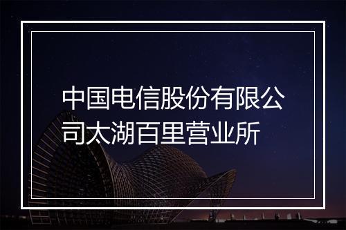 中国电信股份有限公司太湖百里营业所