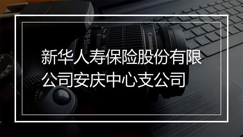 新华人寿保险股份有限公司安庆中心支公司