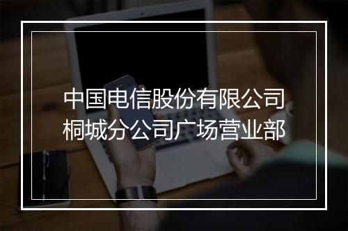 中国电信股份有限公司桐城分公司广场营业部