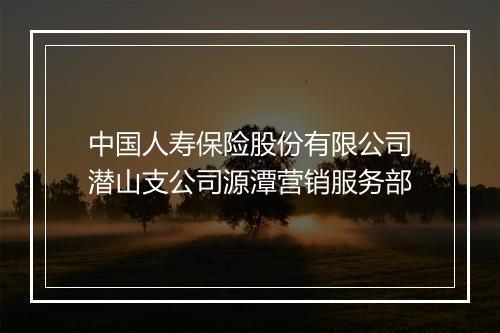 中国人寿保险股份有限公司潜山支公司源潭营销服务部