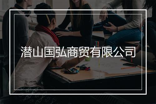 潜山国弘商贸有限公司