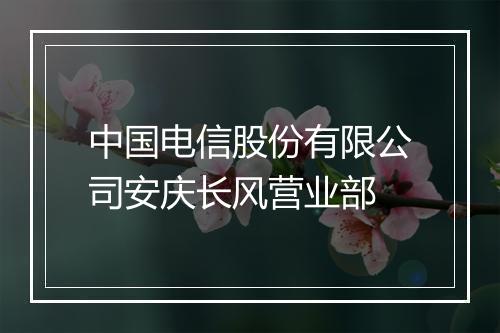 中国电信股份有限公司安庆长风营业部