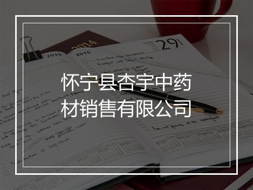 怀宁县杏宇中药材销售有限公司