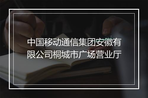 中国移动通信集团安徽有限公司桐城市广场营业厅