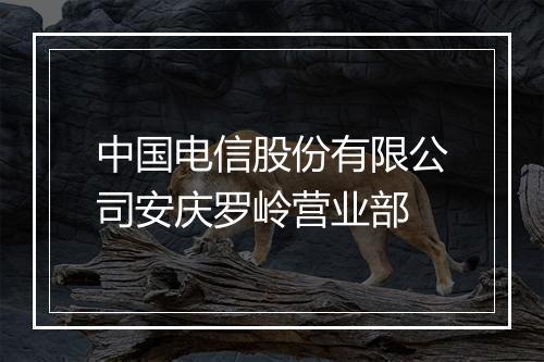 中国电信股份有限公司安庆罗岭营业部